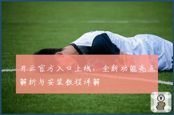 开云官方入口上线，全新功能亮点解析与安装教程详解