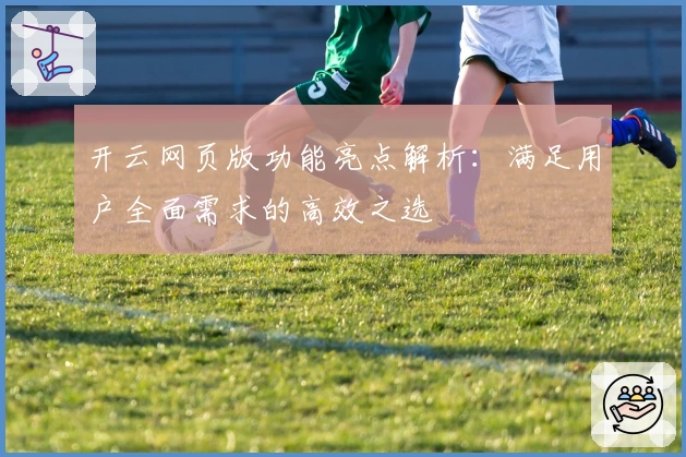 开云网页版功能亮点解析：满足用户全面需求的高效之选