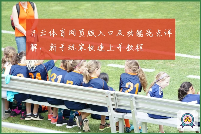 开云体育网页版入口及功能亮点详解，新手玩家快速上手教程