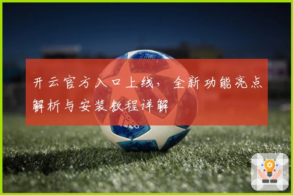 开云官方入口上线，全新功能亮点解析与安装教程详解