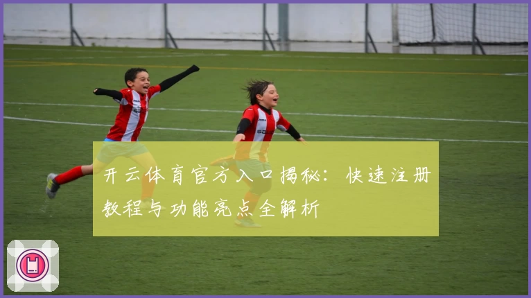 开云体育官方入口揭秘:快速注册教程与功能亮点全解析
