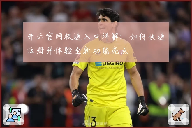 开云官网极速入口详解：如何快速注册并体验全新功能亮点
