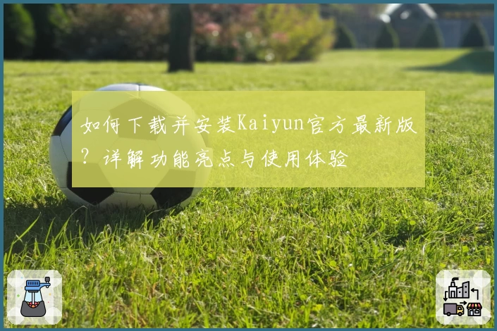 如何下载并安装Kaiyun官方最新版？详解功能亮点与使用体验