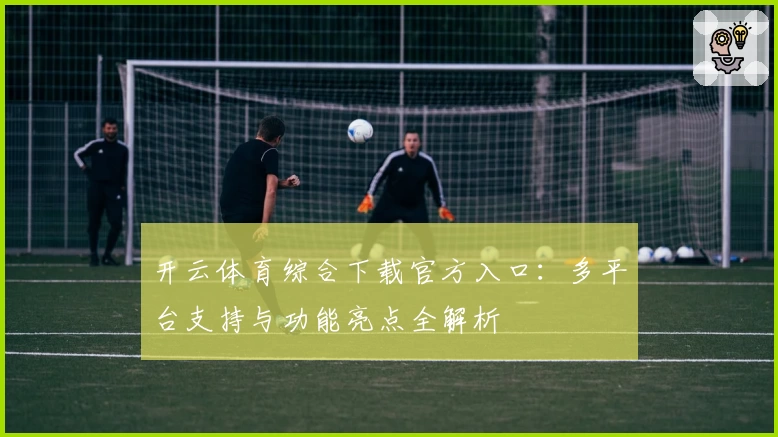 开云体育综合下载官方入口：多平台支持与功能亮点全解析