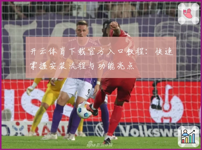 开云体育下载官方入口教程：快速掌握安装流程与功能亮点