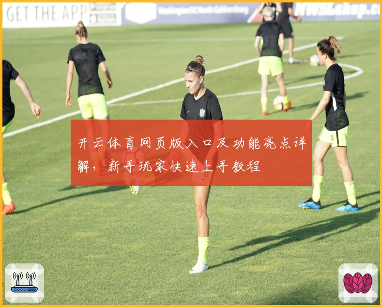 开云体育网页版入口及功能亮点详解，新手玩家快速上手教程