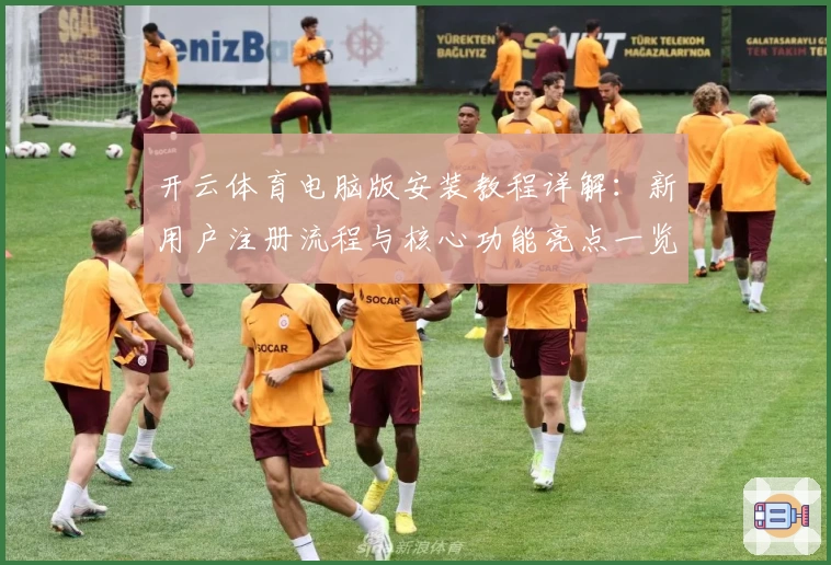开云体育电脑版安装教程详解：新用户注册流程与核心功能亮点一览