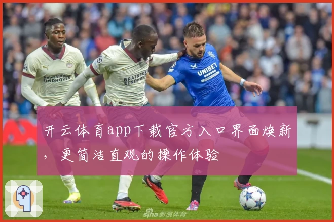 开云体育app下载官方入口界面焕新,更简洁直观的操作体验