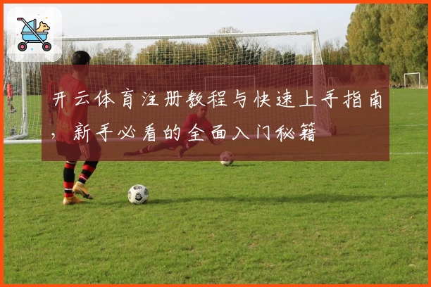 开云体育注册教程与快速上手指南，新手必看的全面入门秘籍