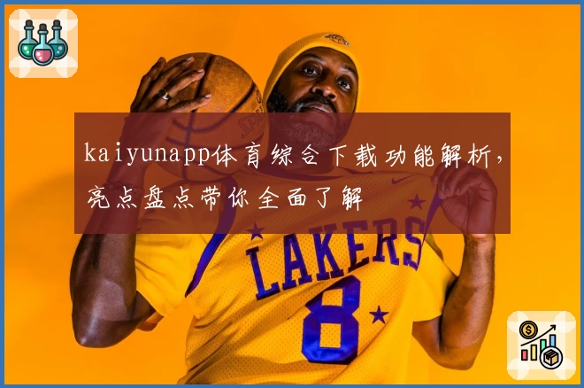 kaiyunapp体育综合下载功能解析，亮点盘点带你全面了解