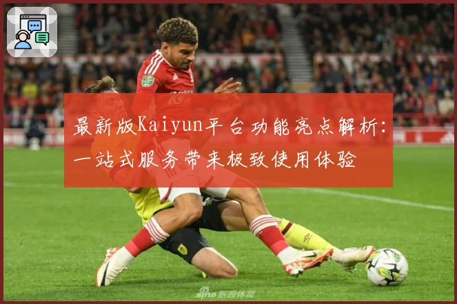 最新版Kaiyun平台功能亮点解析：一站式服务带来极致使用体验