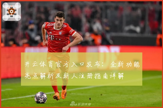 开云体育官方入口发布：全新功能亮点解析及新人注册指南详解