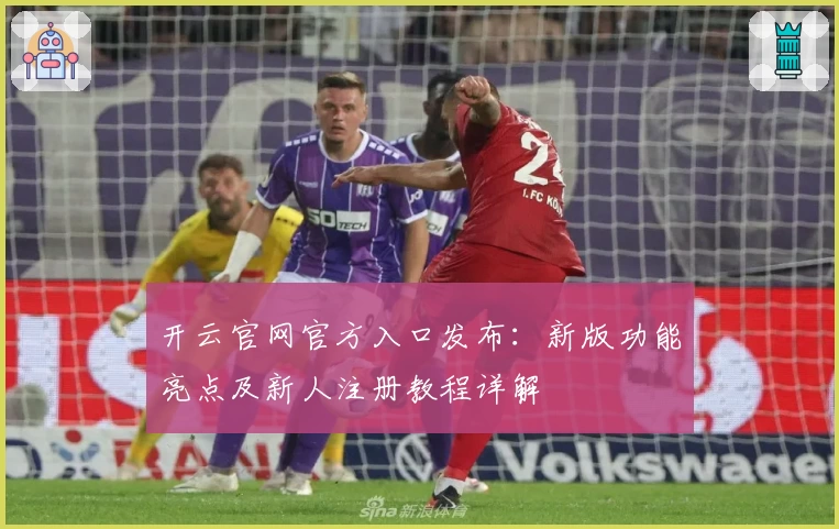 开云官网官方入口发布：新版功能亮点及新人注册教程详解
