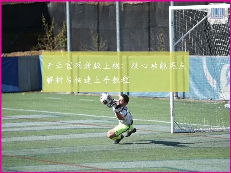 开云官网新版上线：核心功能亮点解析与快速上手教程