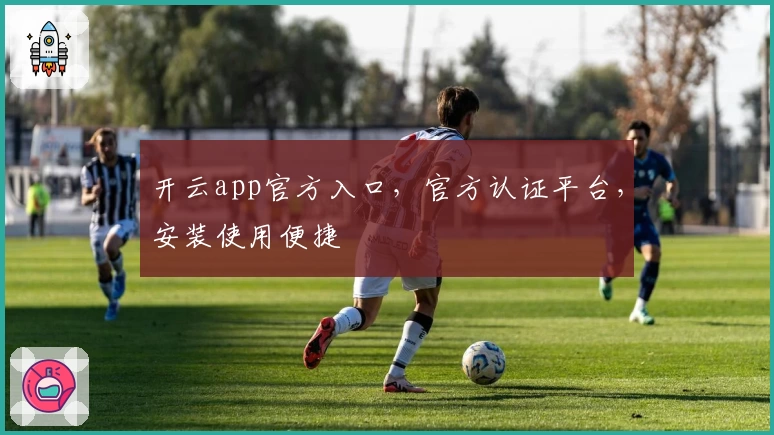 开云app官方入口,官方认证平台,安装使用便捷