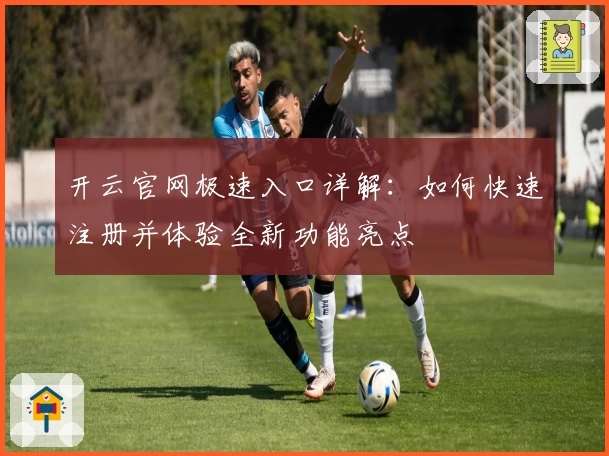 开云官网极速入口详解:如何快速注册并体验全新功能亮点