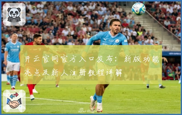 开云官网官方入口发布：新版功能亮点及新人注册教程详解