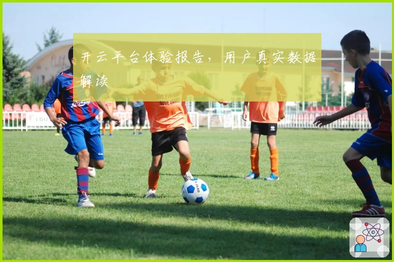 开云平台体验报告，用户真实数据解读