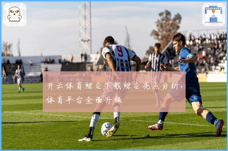 开云体育综合下载综合亮点分析，体育平台全面升级
