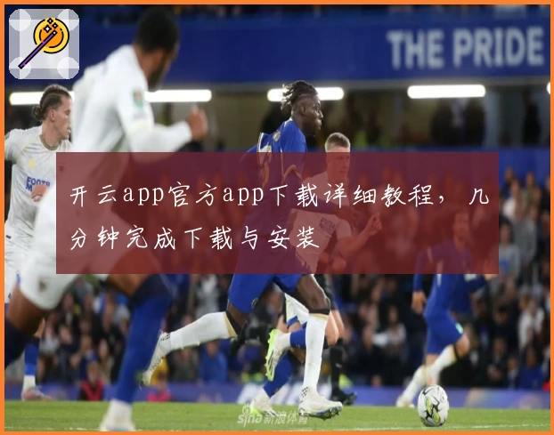 开云app官方app下载详细教程，几分钟完成下载与安装