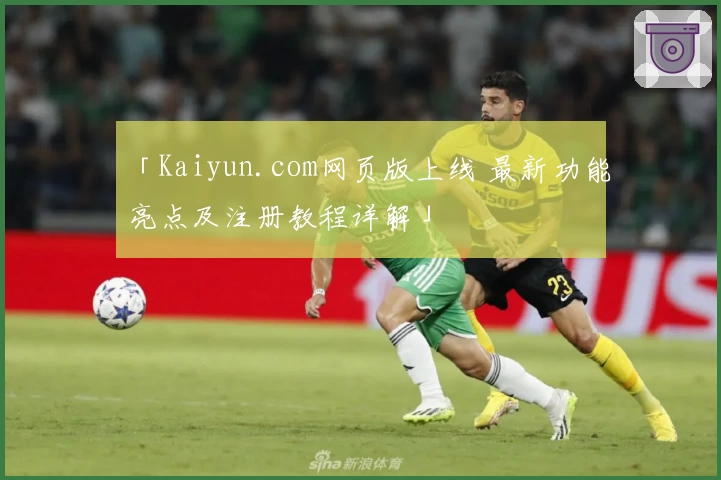 「Kaiyun.com网页版上线 最新功能亮点及注册教程详解」