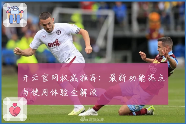 开云官网权威推荐：最新功能亮点与使用体验全解读