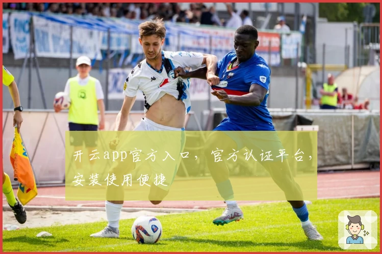 开云app官方入口，官方认证平台，安装使用便捷