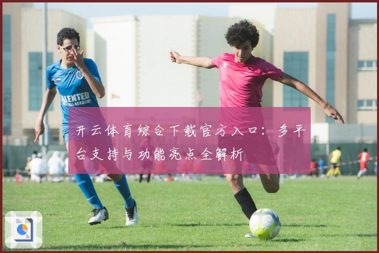 开云体育综合下载官方入口：多平台支持与功能亮点全解析