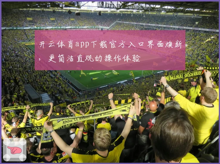 开云体育app下载官方入口界面焕新，更简洁直观的操作体验