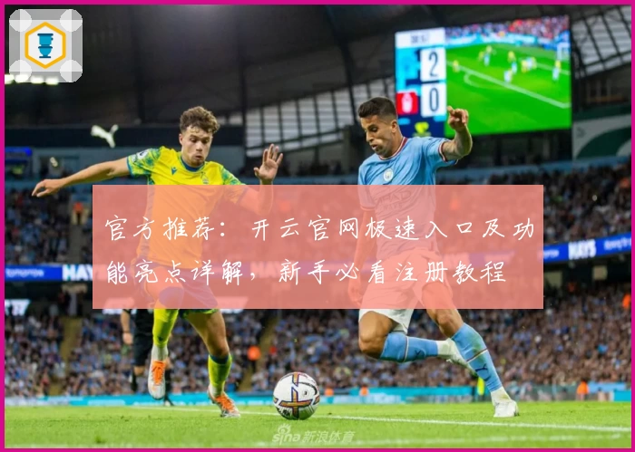 官方推荐：开云官网极速入口及功能亮点详解，新手必看注册教程