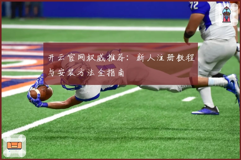 开云官网权威推荐：新人注册教程与安装方法全指南