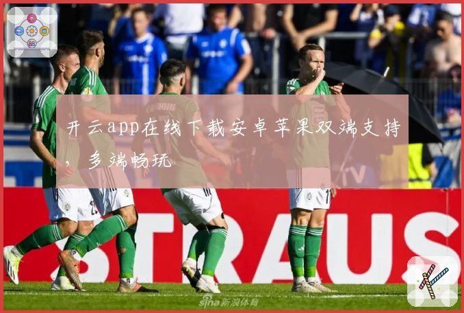 开云app在线下载安卓苹果双端支持，多端畅玩