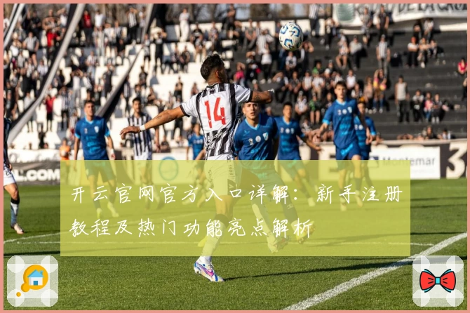 开云官网官方入口详解：新手注册教程及热门功能亮点解析