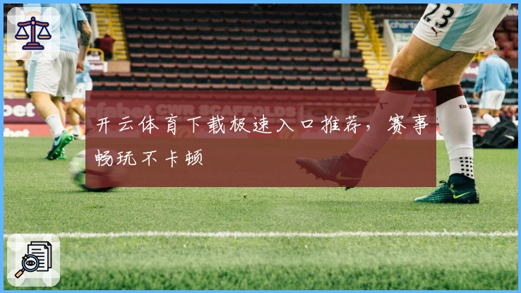 开云体育下载极速入口推荐，赛事畅玩不卡顿