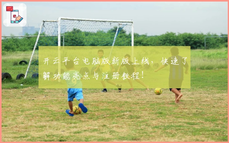 开云平台电脑版新版上线，快速了解功能亮点与注册教程！