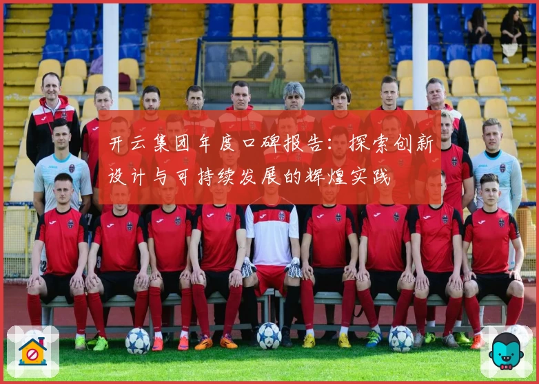 开云集团年度口碑报告：探索创新设计与可持续发展的辉煌实践