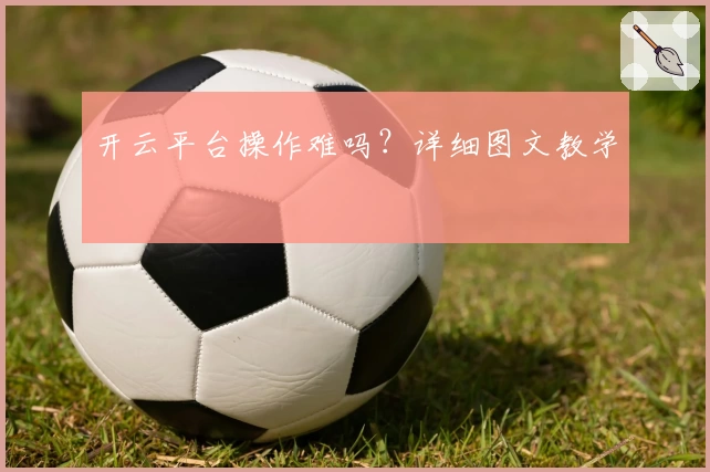 开云平台操作难吗？详细图文教学