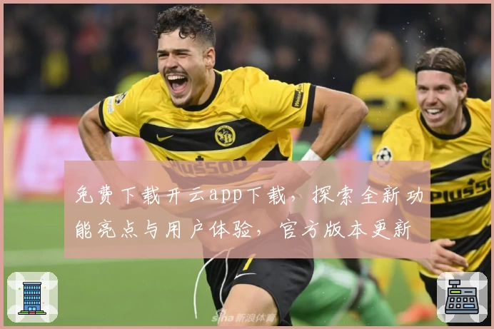 免费下载开云app下载，探索全新功能亮点与用户体验，官方版本更新带来更流畅操作