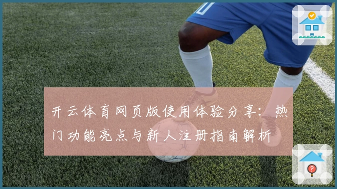 开云体育网页版使用体验分享：热门功能亮点与新人注册指南解析