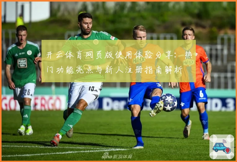 开云体育网页版使用体验分享：热门功能亮点与新人注册指南解析