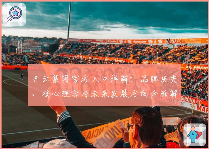 开云集团官方入口详解：品牌历史、核心理念与未来发展方向全面解析