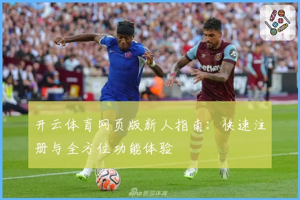 开云体育网页版新人指南：快速注册与全方位功能体验