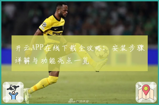 开云APP在线下载全攻略：安装步骤详解与功能亮点一览