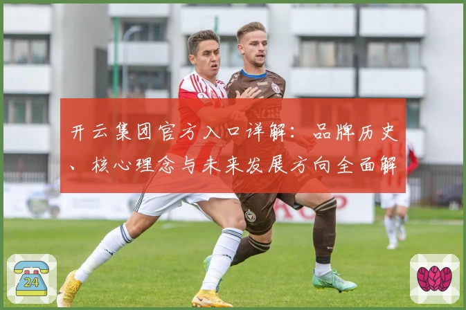 开云集团官方入口详解：品牌历史、核心理念与未来发展方向全面解析