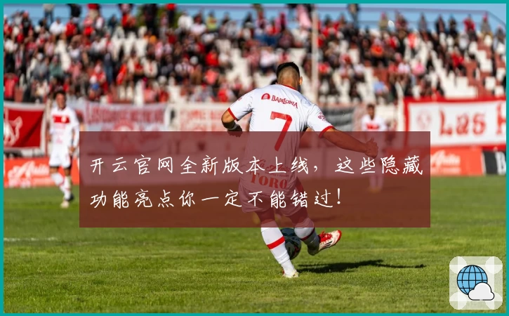 开云官网全新版本上线，这些隐藏功能亮点你一定不能错过！