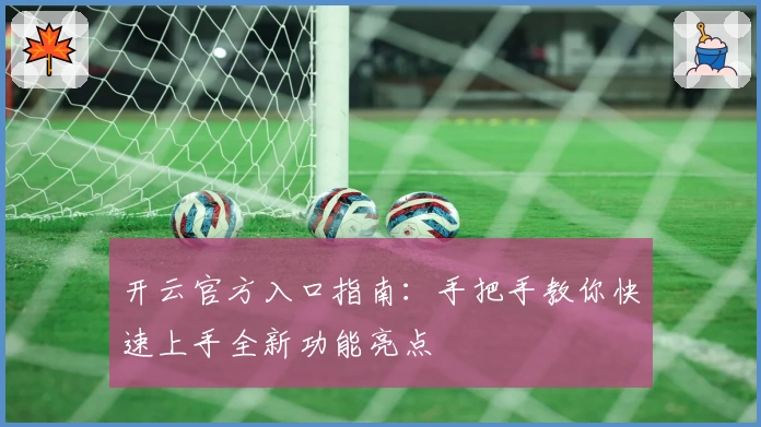开云官方入口指南：手把手教你快速上手全新功能亮点