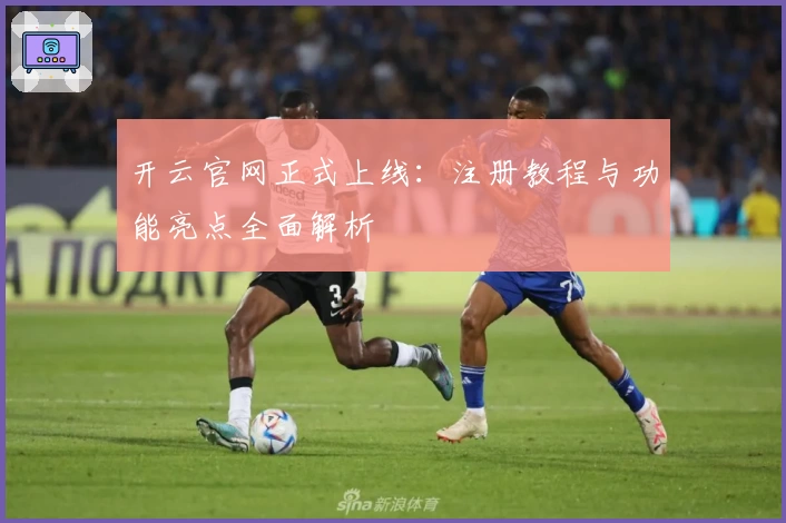 开云官网正式上线:注册教程与功能亮点全面解析